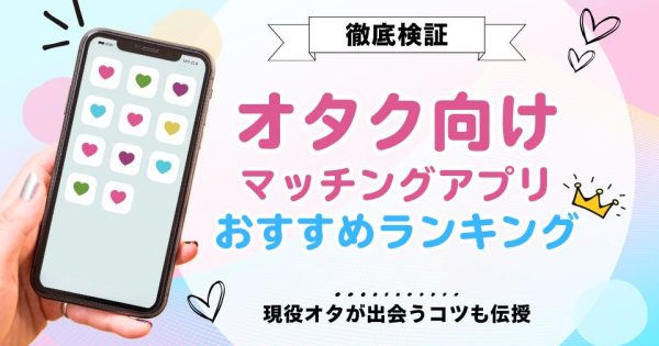 オタクおすすめのマッチングアプリ7選！現役オタが出会うコツも伝授