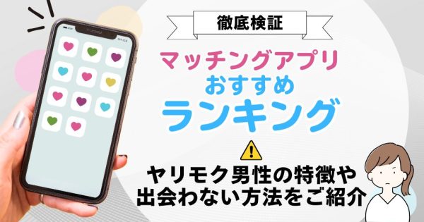 マッチングアプリランキング7選｜ヤリモク男性の特徴や出会わない方法をご紹介
