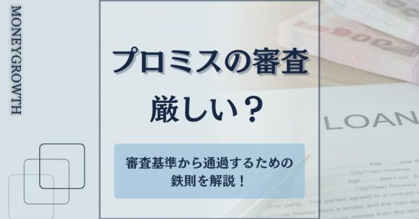 プロミスの審査は甘い？審査基準から通過するために鉄則を解説！